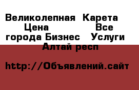 Великолепная  Карета   › Цена ­ 300 000 - Все города Бизнес » Услуги   . Алтай респ.